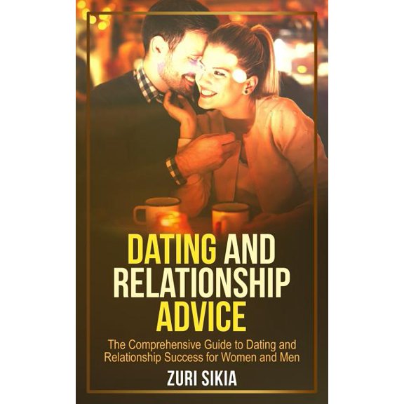 Dating and Relationship Advice: The Comprehensive Guide to Dating and Relationship Success for Women and Men (Paperback)