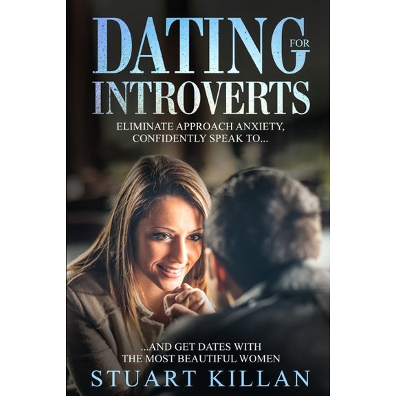 Dating for Introverts: Eliminate Approach Anxiety and Confidently Speak to and Get Dates with the Most Beautiful Women, (Paperback)
