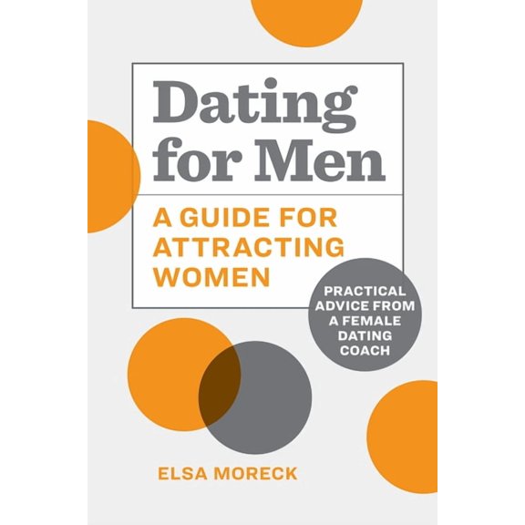 Dating for Men: A Guide for Attracting Women: Practical Advice from a Female Dating Coach, (Paperback)