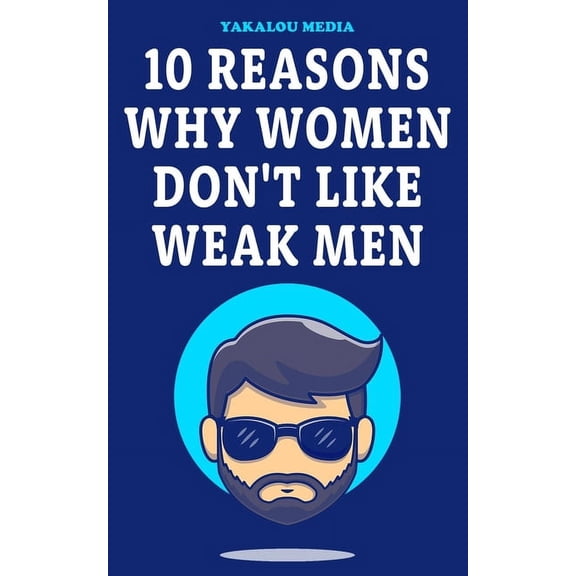 Dating the Right One? 10 Reasons Why Women Don't Like Weak Men, (Paperback)