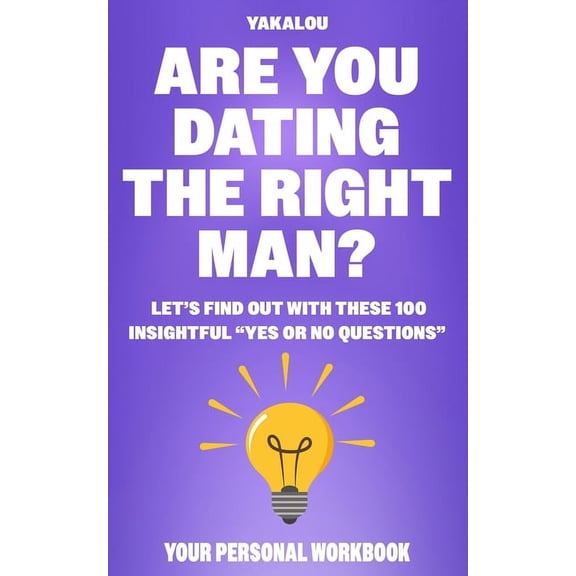 Dating the Right One? Are You Dating The Right Man?: Let's Find Out With These 100 Insightful "Yes Or No Questions", (Paperback)