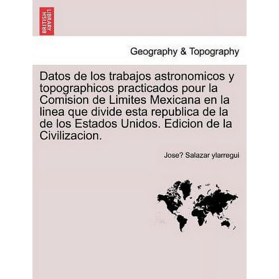 Datos de los trabajos astronomicos y topographicos practicados pour la Comision de Limites Mexicana en la linea que divide esta republica de la de los Estados Unidos. Edicion de la Civilizacion. (Pape