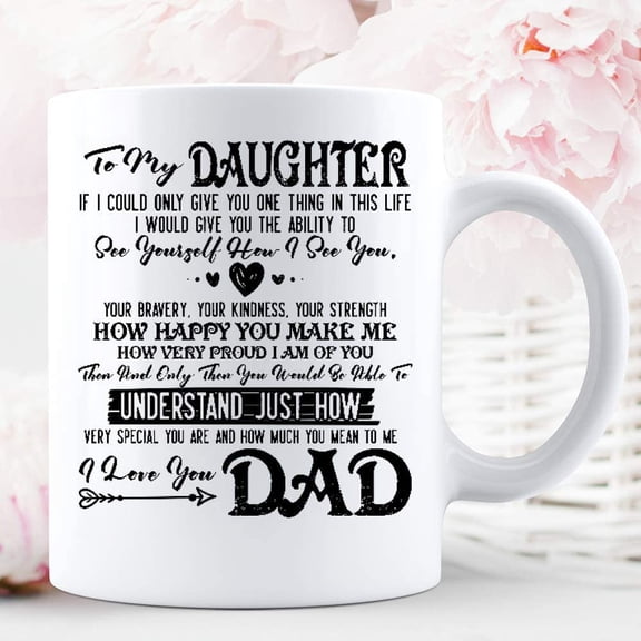 To My Daughter If I Could Only Give You One Thing In This Life I Would Give You The Ability Love From Dad Fathers Day Cools Graphic Coffee Mugs White Cups Tea Tops Custom Novelty 11 Oz 15 Oz