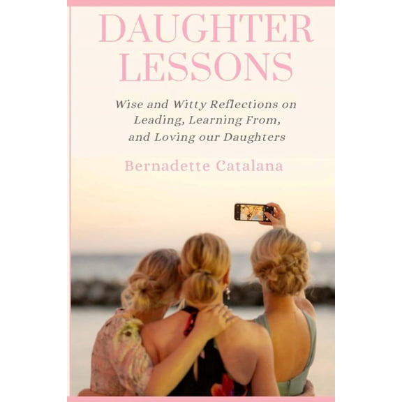 Daughter Lessons: Wise and Witty Reflections on Leading, Learning From, and Loving our Daughters, (Paperback)