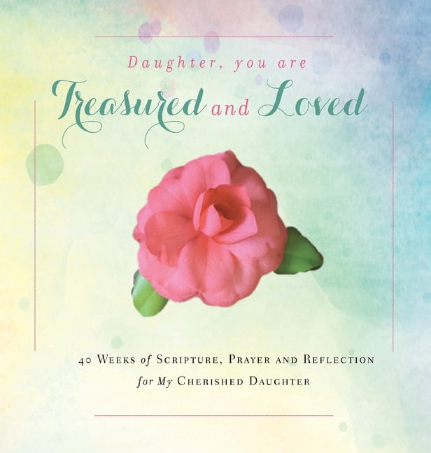 Daughter, You are Treasured and Loved: 40 Weeks of Scripture, Prayer and Reflection for My Cherished Daughter, (Hardcover)