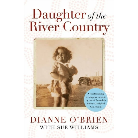 Daughter of the River Country: A Heartbreaking Redemptive Memoir by One of Australia's Stolen Aboriginal Generation, (Hardcover)
