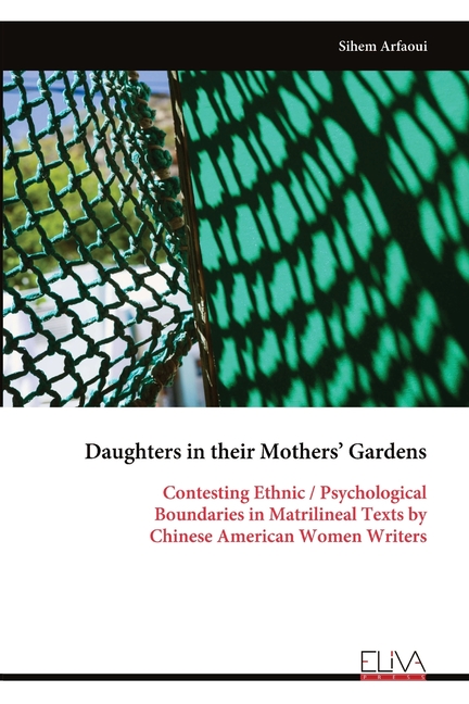 Daughters in their Mothers' Gardens: Contesting Ethnic / Psychological Boundaries in Matrilineal Texts by Chinese A, (Paperback)