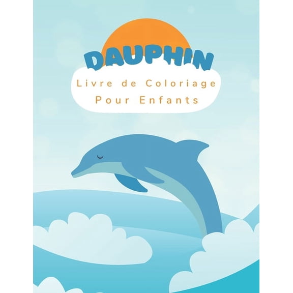 Dauphin Livre de Coloriage: Pour Enfants de 3  8 ans - Livre de Coloriage de Dauphins - 45 Dessins, (Paperback)