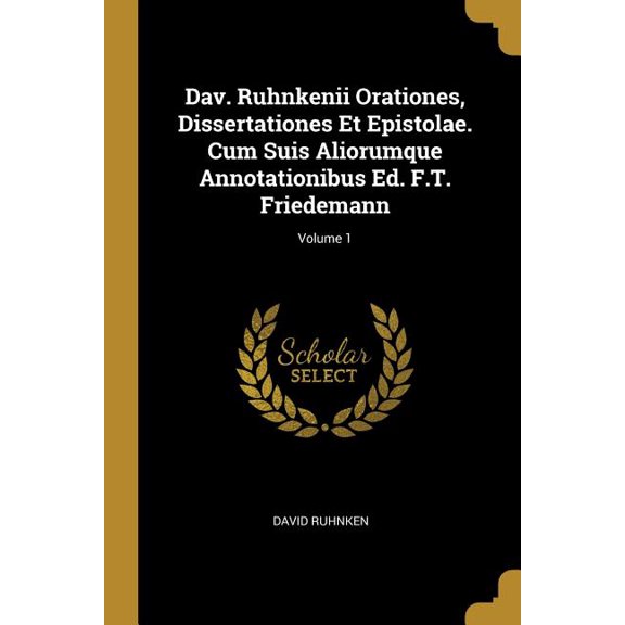 Dav. Ruhnkenii Orationes, Dissertationes Et Epistolae. Cum Suis Aliorumque Annotationibus Ed. F.T. Friedemann; Volume 1 (Paperback)