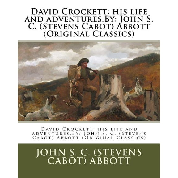 David Crockett: his life and adventures.By: John S. C. (Stevens Cabot) Abbott (Original Classics)