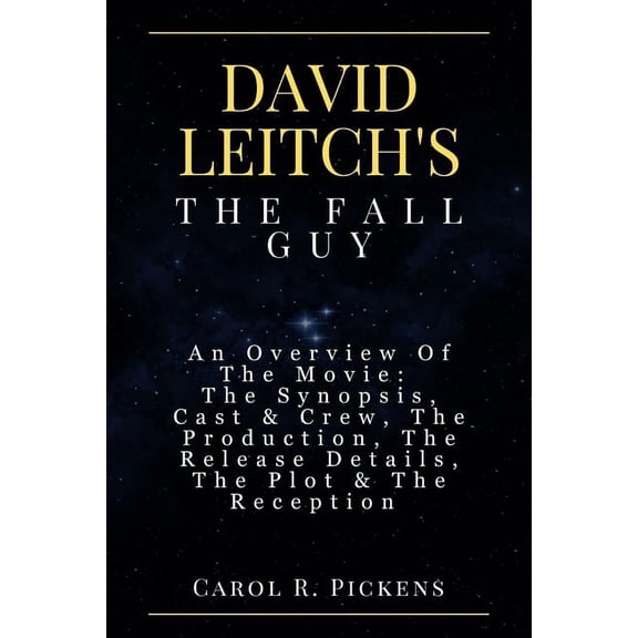 David Leitch's the Fall Guy: An Overview Of The Movie: The Synopsis, Cast & Crew, The Production, The Release Details, T, (Paperback)
