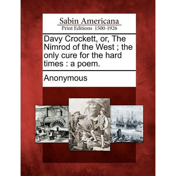 Davy Crockett, Or, the Nimrod of the West; The Only Cure for the Hard Times : A Poem.