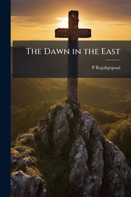 The Dawn in the East : Addresses by P. Rajahgopaul and A. Venkataramiah. With Letters Recently Received From That Mission Field and a Review (Paperback)