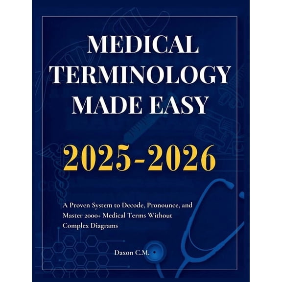 Daxon's Books Medical Terminology Made Easy 2025-2026: A Proven System to Decode, Pronounce, and Master 2000+ Medical Terms Without Co, (Paperback)