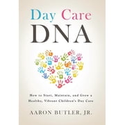 Day Care DNA How to Start, Maintain, and Grow a Healthy, Vibrant Childrens Day Care, Hardcover