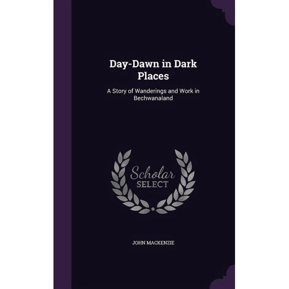 Day-Dawn in Dark Places : A Story of Wanderings and Work in Bechwanaland (Hardcover)
