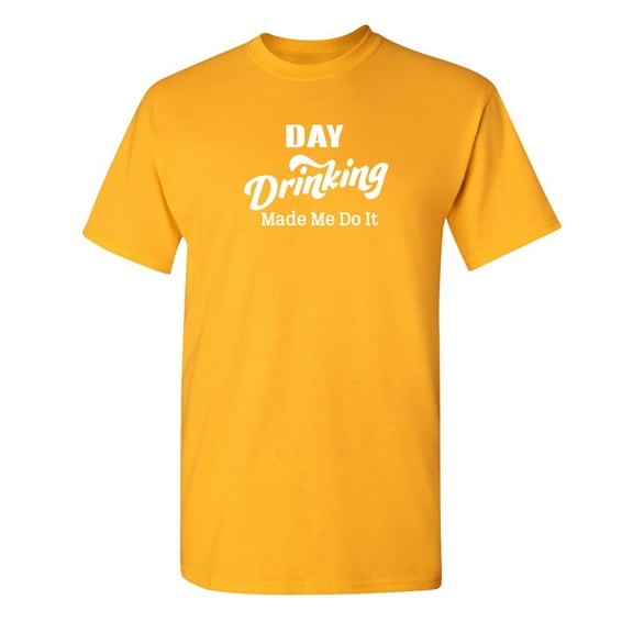 Day Drinking Make Me Do It Sarcastic Humor Graphic Novelty Funny T Shirt