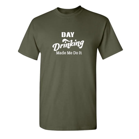 Day Drinking Make Me Do It Sarcastic Humor Graphic Novelty Funny T Shirt