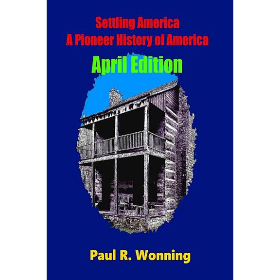 Settling America ? a Pioneer History of America - April Edition: American Pioneer Settlers and the Frontier - April Edition