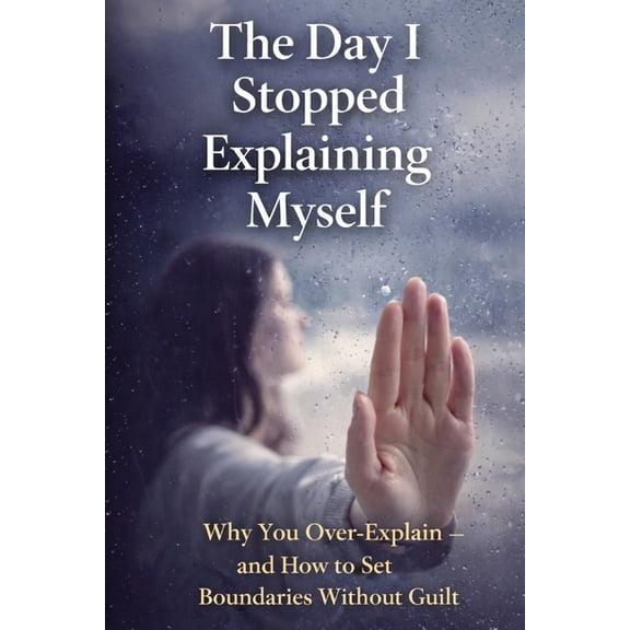 Personal Power The Day I Stopped Explaining Myself: Why You Over-Explain - and How to Set Boundaries Without Guilt, (Paperback)