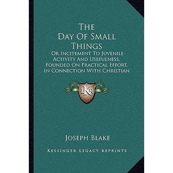 The Day of Small Things: Or Incitement to Juvenile Activity and Usefulness, Founded on Practical Effort, in Connection with Christian Missions Paperback