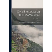 Day Symbols of the Maya Year Sixteenth Annual Report of the Bureau of American, Paperback