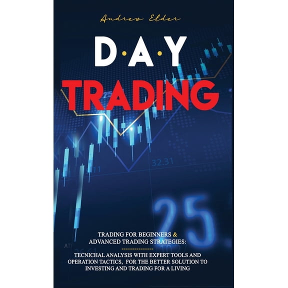 Day Trading: 2 Books in 1: Trading for Beginners + Advanced Trading Strategies: Tecnichal Analysis with Expert Tools and Operation Tactics, for the Better Solution to Investing and Trading for a Livin