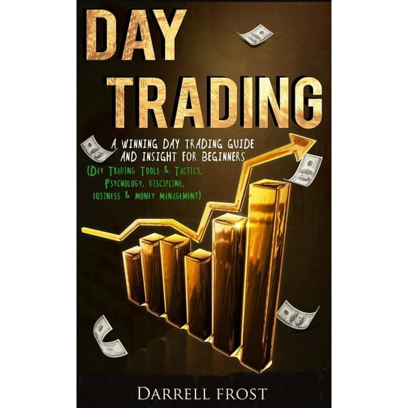Day Trading: A Winning Day Trading Guide and Insight for Beginners (Day Trading Tools & Tactics, Psychology, Discipline,