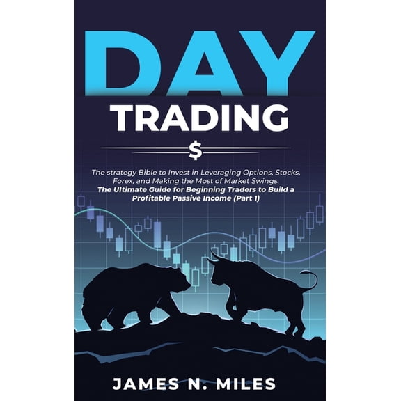 Day Trading Antology: Day Trading : The strategy Bible to Invest in Leveraging Options, Stocks, Forex, and Making the Most of Market Swings. The Ultimate Guide for Beginning Traders to Build a Profitable Passive Income (Part 1) (Series #1) (Hardcover)