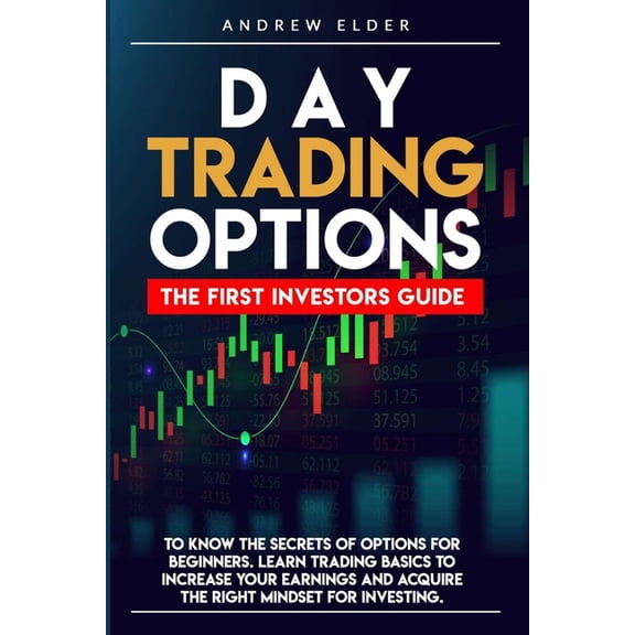 Day Trading: Day Trading Options: The First Investors Guide to Know the Secrets of Options for Beginners. Learn Trading Basics to Increase Your Earnings and Acquire the Right Mindset for Investing. (P
