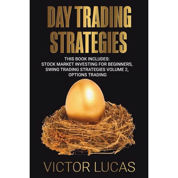Day Trading: Day Trading Strategies: This book Includes: Stock Market Investing for Beginners, Swing Trading Strategies Volume 2, Options Trading (Paperback)