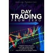 Day Trading Day Trading From Zero A beginners step-by-step guide to avoid tragic mistakes and get off to a good start in day tradi, Book 1, Paperback