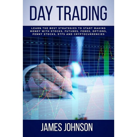 Day Trading: Learn the Best Strategies to Start Making Money with Stocks, Futures, Forex, Options, Penny Stocks, ETFs and Cryptocurrencies (Paperback)