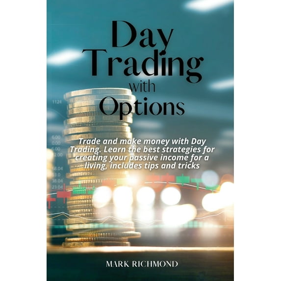 Day Trading With Options: Trade and make money with Day Trading. Learn the best strategies for creating your passive income for a living, includes tips and tricks (Paperback)
