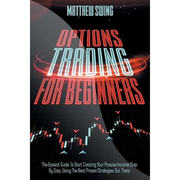 Day Trading: Options Trading for Beginners : Options Trading for Beginners: The Easiest Guide To Start Creating Your Passive Income Step By Step, Using The Best Proven Strategies Out There (Series #1) (Paperback)
