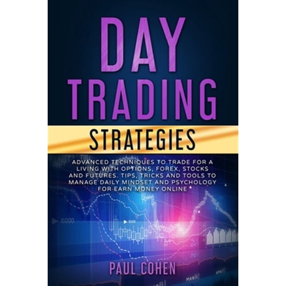 Pre-Owned Day Trading Strategies : Advanced Techniques to Trade for a Living with Options, Forex, Stocks and Futures. Tips, Tricks and Tools to Manage Daily Mindset and Psychology for Earn Money Online (Paperback)