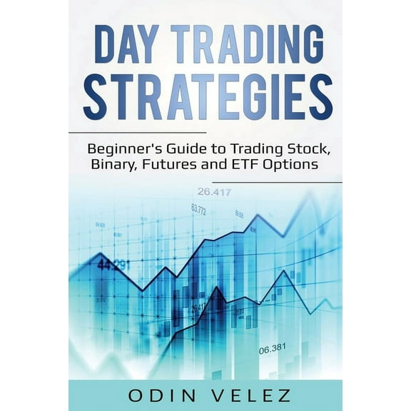 Day Trading Strategies: Beginner's Guide to Trading Stock, Binary, Futures, and ETF Options, (Paperback)