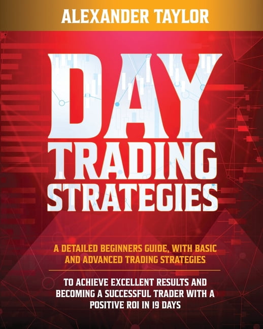 Day Trading Strategies: A Detailed Beginner's Guide with Basic and Advanced Trading Strategies to Achieve Excellent Resu