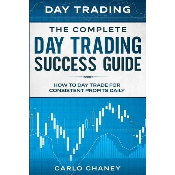 Day Trading: THE COMPLETE DAY TRADING SUCCESS GUIDE - How To Day Trade For Consistent Profits Daily, (Paperback)