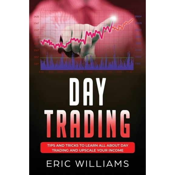 Day Trading: Tips and Tricks to Learn All About Day Trading and Upscale Your Income (Paperback) by Eric Williams