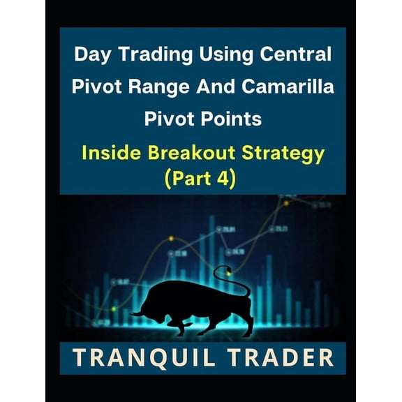 Day Trading Using Central Pivot Range And Camarilla Pivot Points: Day Trading Using Central Pivot Range And Camarilla Pivot Points (Latest & Revised Edition 2024): Inside Breakout Strategy (PART 4) (P