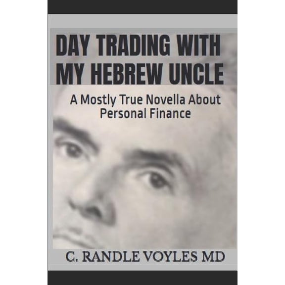 Day Trading With My Hebrew Uncle: A Mostly True Novella About Personal Finance Paperback 1731083025 9781731083029 C. Randle Voyles MD