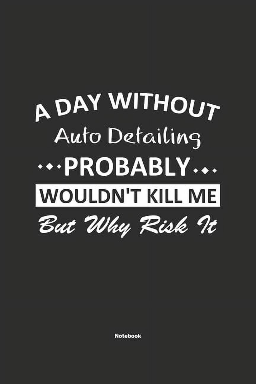 Auto Detailing Publishing A Day Without Auto Detailing Probably Wouldn't Kill Me But Why Risk It Notebook (Journla) 6x9in,120 Pages(Paperback)