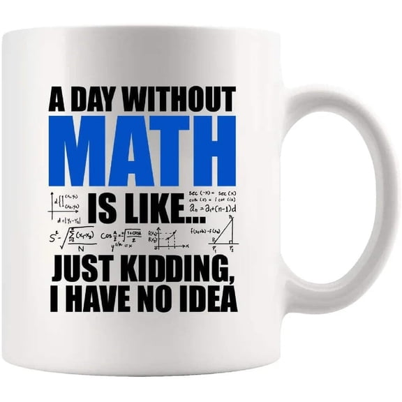 A Day Without Math Is Like Just Kidding I Have No Idea Math Gifts Math Lover Teacher Student Engineer Dad Boyfriend Husband Brother Mathematician Gifts Ceramic Mug (White, 11 oz)