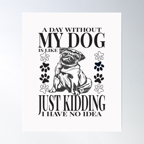 Day Without My Dog Is Like Just Kidding I Have No Idea Poster Wall Art, Modern Wall Decor For Living Room Bedroom, 8x12 UNFRAMED