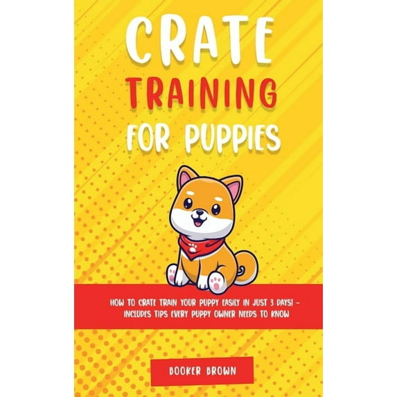 Days! - Includes Tips Every Puppy Owner Crate Training for Puppies: How to Crate Train Your Puppy Easily in Just 3, (Hardcover)