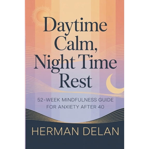 Daytime Calm, Night Time Rest - 52 Week Mindfulness Guide for Anxiety After 40: Grounding Techniques, Breathing Practice, (Paperback)