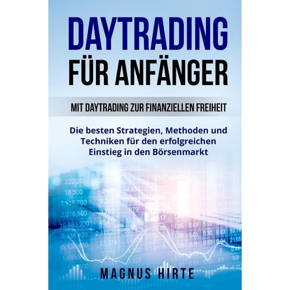 Daytrading fr Anfnger: Mit Daytrading zur finanziellen Freiheit. Die besten Strategien, Methoden und Techniken fr den erfolgreichen Einstieg in den Brsenmarkt. (Paperback)