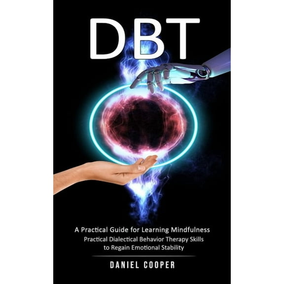 Dbt: A Practical Guide for Learning Mindfulness (Practical Dialectical Behavior Therapy Skills to Regain Emotional Stabi, (Paperback)