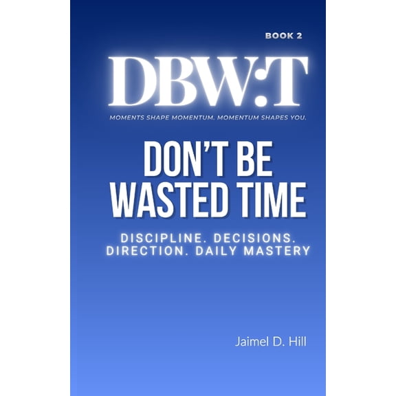 Dbw: Don't Be Wasted Time: Discipline. Decisions. Direction. Daily Mastery., Book 2, (Paperback)